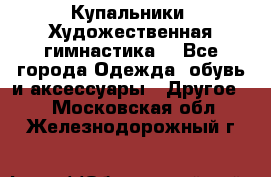 Купальники. Художественная гимнастика. - Все города Одежда, обувь и аксессуары » Другое   . Московская обл.,Железнодорожный г.